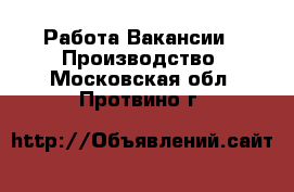 Работа Вакансии - Производство. Московская обл.,Протвино г.